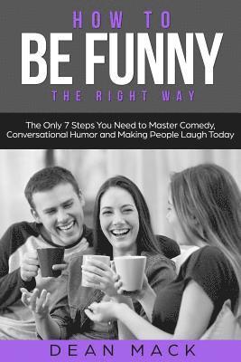 Dean Mack - How to Be Funny: The Right Way - The Only 7 Steps You Need to Master Comedy, Conversational Humor and Making People Laugh Today, Häftad. Tillgänglighet: Lägg i varukorg