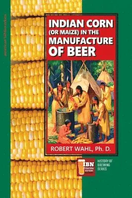 Robert Wahl, M. a. Schweitzer - Indian Corn (or Maize) in The Manufacture of Beer, Häftad. Tillgänglighet: Lägg i varukorg