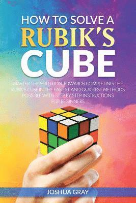 Joshua Gray - How To Solve A Rubik's Cube: Master The Solution Towards Completing The Rubik's Cube In The Easiest And Quickest Methods Possible With Step By Step In, Häftad