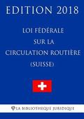 Loi fdrale sur la circulation routire (Suisse) - Edition 2018