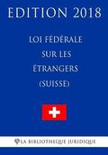 Loi fdrale sur les trangers (Suisse) - Edition 2018
