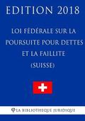 Loi fdrale sur la poursuite pour dettes et la faillite (Suisse) - Edition 2018