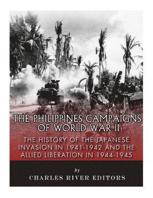 The Philippines Campaigns of World War II: The History of the Japanese Invasion in 1941-1942 and the Allied Liberation in 1944-1945 av Charles River