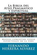 La Biblia del Ateo Pragmatico y Espiritual: Nuevos conceptos físico espirituales de la vida