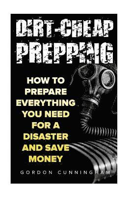 Gordon Cunningham - Dirt-Cheap Prepping: How to Prepare Everything You Need for a Disaster And Save Money, Häftad