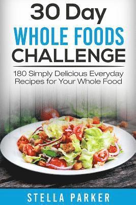Stella Parker - 30 Day Whole Foods Challenge: 180 Simply Delicious Everyday Recipes for Your Whole Food, Häftad