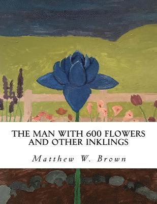 Matthew W. Brown - The Man with 600 Flowers and Other Inklings: A Collection of Short Works, Häftad. Tillgänglighet: Lägg i varukorg