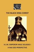 The Black King Christ: H.I.M. Emperor Haile Selassie I: A Ras Izes Perspective