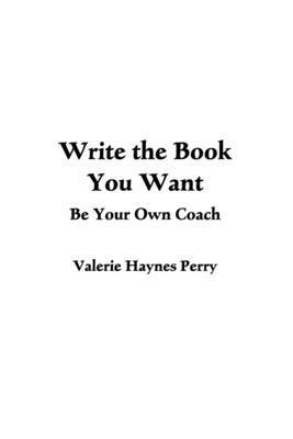 Valerie Haynes Perry - Write the Book You Want: Be Your Own Coach, Häftad