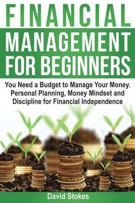 David Stokes - Financial Management for Beginners: You Need a Budget to Manage Your Money. Personal Planning, Money Mindset and Discipline for Financial Independence, Häftad