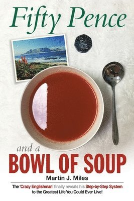 Martin J. Miles - Fifty Pence and a Bowl of Soup: The 'Crazy Englishman' finally reveals his Step-by-Step System to the Greatest Life You Could Ever Live!, Häftad. Tillgänglighet: Lägg i varukorg