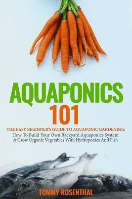 Tommy Rosenthal - Aquaponics 101: The Easy Beginner's Guide to Aquaponic Gardening: How To Build Your Own Backyard Aquaponics System and Grow Organic Ve, Häftad. Tillgänglighet: Lägg i varukorg