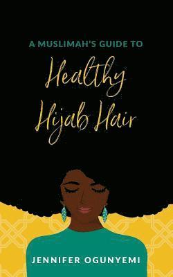 Reyhana Ismail, Jennifer Kikelomo Ogunyemi - A Muslimah's Guide to Healthy Hijab Hair, Häftad