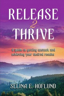 Selina E. Hoflund - Release 2 Thrive: A Guide to Getting Unstuck & Achieving Your Desired Results, Häftad. Tillgänglighet: Lägg i varukorg