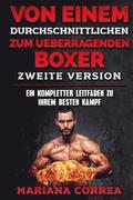VON EINEM durchschnittlichen ZUM UEBERRAGENDEN BOXER ZWEITE VERSION: EIN KOMPLETTER LEITFADEN Zu IHREM BESTEN KAMPF