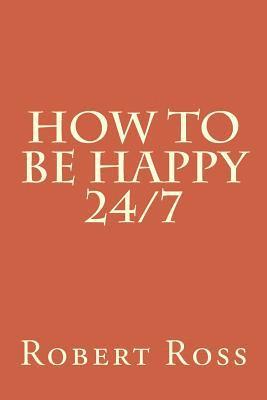 Robert S. Ross - How to be Happy 24/7, Häftad