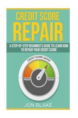 Jon Blake - Credit Score Repair: A Step-by-step Beginner's guide to learn how to repair your credit score, Häftad