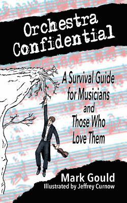 Mark Gould - orchestra confidential: a survivor's guide for musicians and those who love them, Häftad