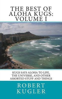 Robert Kugler - The Best of Aloha Kugs: Volume I: Kugs says Aloha to Life, the Universe, and Other Assorted Stuff and Things, Häftad