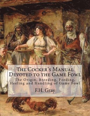 F. H. Gray - The Cocker's Manual Devoted to the Game Fowl: The Origin, Breeding, Feeding, Heeling and Handling of Game Fowl, Häftad. Tillgänglighet: Lägg i varukorg