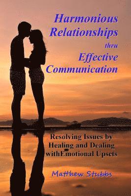 Matthew Stubbs - Harmonious Relationships thru Effective Communication: Resolving Issues by Healing and Dealing with Emotional Upsets, Häftad