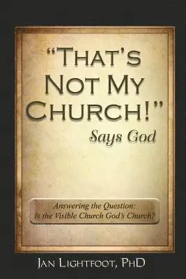 Jan Lightfoot Phd - "That's Not My Church!" Says God: Answering the Question: Is the Visible Church God's Church?, Häftad. Tillgänglighet: Lägg i varukorg