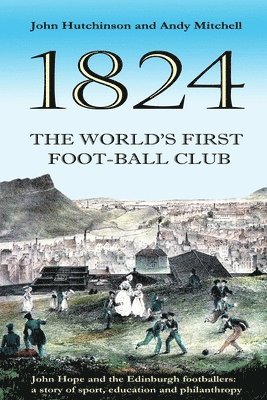 Andy Mitchell, John Hutchinson - The World's First Football Club (1824): John Hope and the Edinburgh footballers: a story of sport, education and philanthropy, Häftad. Tillgänglighet: Lägg i varukorg
