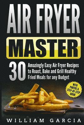 William Garcia - Air Fryer Master: 30 Amazingly Easy Air Fryer Recipes to Roast, Bake and Grill Healthy Fried Meals for any Budget, Häftad. Tillgänglighet: Lägg i varukorg