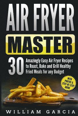 William Garcia - Air Fryer Master 30 Amazingly Easy Air Fryer Recipes to Roast, Bake and Grill Healthy Fried Meals for any Budget, Häftad. Tillgänglighet: Lägg i varukorg