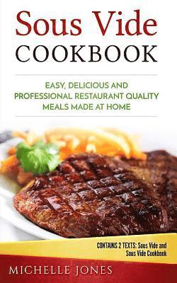 Sous Vide Cookbook: Easy, Delicious and Professional Restaurant Quality Meals Made at Home (Contains 2 Texts: Sous Vide and Sous Vide Cookbook)