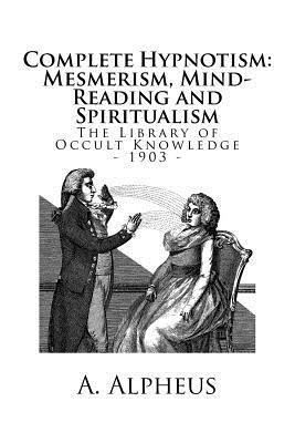 A. Alpheus - The Library of Occult Knowledge: Complete Hypnotism: Mesmerism, Mind-Reading and Spiritualism. How to Hypnotize: Being an Exhaustive and Practical Sys, Häftad. Tillgänglighet: Lägg i varukorg
