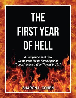 Sharon L. Cohen - The First Year of Hell: A Compendium of How Democratic Ideals Fared Against Trump Administration Threats in 2017, Häftad. Tillgänglighet: Lägg i varukorg