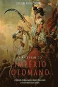 A Ascenso do Imprio Otomano: a Histria do Estabelecimento do Imprio Turco atravs do Oriente Mdio e Leste Europeu