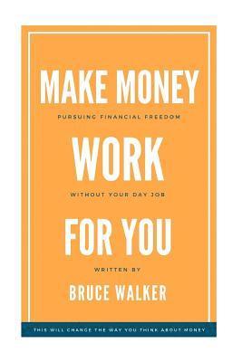 Bruce Walker - Make Money Work For You: Pursuing Financial Freedom Without Your Day Job, Häftad