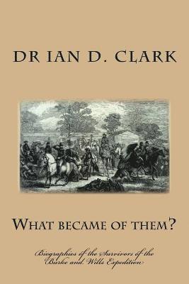 Ian D. Clark - What became of them?: Biographies of the Survivors of the Burke and Wills Expedition, Häftad
