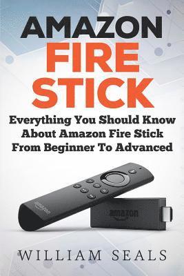 William Seals - Amazon Fire Stick: Everything You Should Know About Amazon Fire Stick From Beginner To Advanced, Häftad