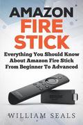 Amazon Fire Stick: Everything You Should Know About Amazon Fire Stick From Beginner To Advanced