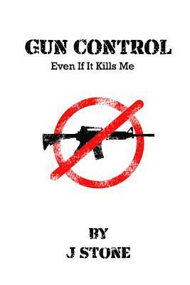J. Stone - Gun Control: Even If It Kills Me, Häftad