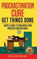 Procrastination Cure: Get Things Done: Simple Guide to Breaking Your Procrastination Habit: 19+ Procrastination, Procrastination Cure, Stop