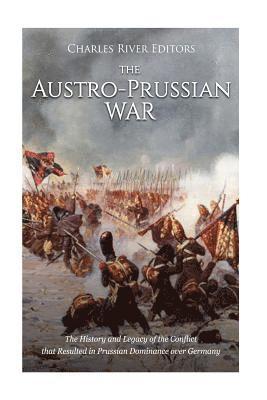 Charles River - The Austro-Prussian War: The History and Legacy of the Conflict that Resulted in Prussian Dominance over Germany, Häftad. Tillgänglighet: Lägg i varukorg