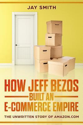 Jay Smith - How Jeff Bezos Built an E-Commerce Empire: The Unwritten Story of Amazon.com, Häftad