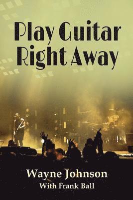 Frank Ball, Wayne Johnson - Play Guitar Right Away: Simple Steps to Grow Your Natural Abilities, Häftad