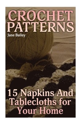 Jane Bailey - Crochet Patterns: 15 Napkins And Tablecloths for Your Home: (Crochet Patterns, Crochet Stitches), Häftad
