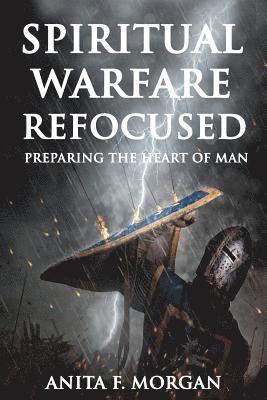 Anita F. Morgan - Spiritual Warfare Refocused: Preparing the Heart of Man, Häftad