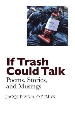 Jacquelyn A. Ottman - If Trash Could Talk: Poems, Stories, and Musings, Häftad. Tillgänglighet: Lägg i varukorg