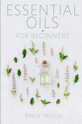 Emily Taylor - Essential Oil For Beginners: Essential Oils And Aromatherapy For Beginners; Relieve Stress, Tension, Headaches And Muscle Spasms With This Guide Fo, Häftad