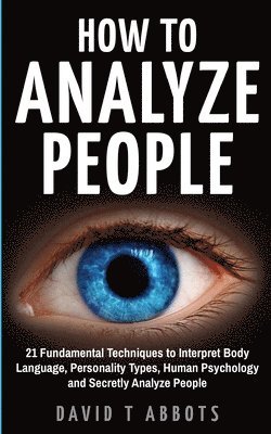 David T. Abbots - How To Analyze People: 21 Fundamental Techniques to Interpret Body Language, Personality Types, Human Psychology and Secretly Analyze People, Häftad. Tillgänglighet: Lägg i varukorg