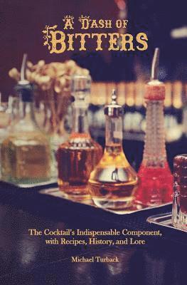 Michael Turback - A Dash of Bitters: The Cocktail's Indispensable Component, with Recipes, History, and Lore, Häftad. Tillgänglighet: Lägg i varukorg