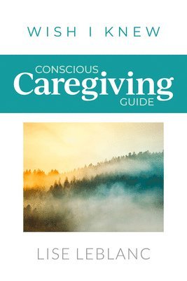 Lise LeBlanc - Conscious Caregiving Guide: Caregiving Starts Here, Häftad