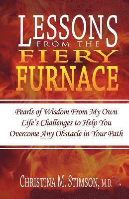 Christina M. Stimson M. D. - Lessons From The Fiery Furnace: Pearls of Wisdom From My Own Life's Challenges to Help You Overcome ANY Obstacle in Your Path, Häftad